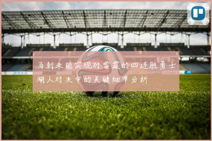 马刺未能实现对雷霆的四连胜勇士湖人对决中的关键细节分析