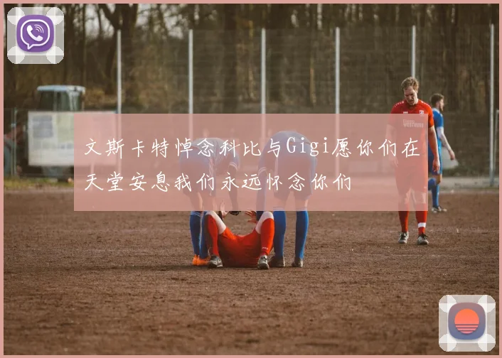 文斯卡特悼念科比与Gigi愿你们在天堂安息我们永远怀念你们